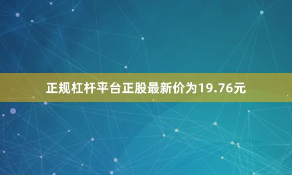 正规杠杆平台正股最新价为19.76元
