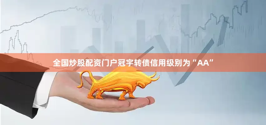 全国炒股配资门户冠宇转债信用级别为“AA”