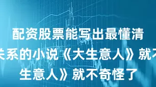 配资股票能写出最懂清朝政商关系的小说《大生意人》就不奇怪了