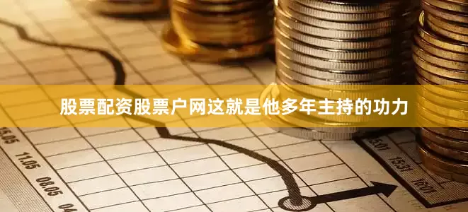 股票配资股票户网这就是他多年主持的功力