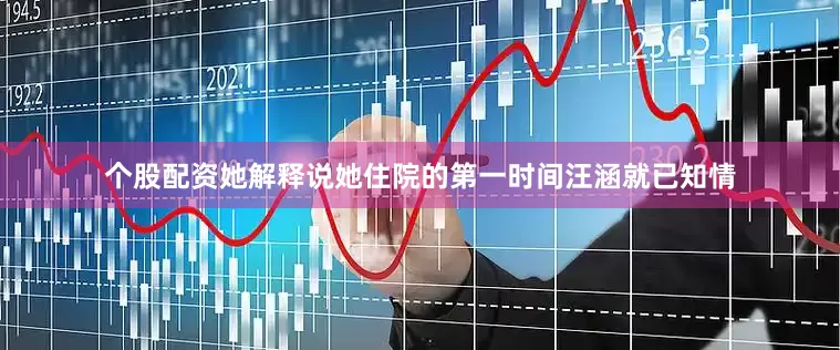 个股配资她解释说她住院的第一时间汪涵就已知情